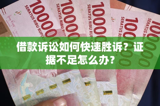 北京借款诉讼如何快速胜诉？证据不足怎么办？