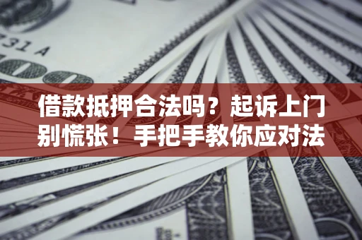 北京借款抵押合法吗？起诉上门别慌张！手把手教你应对法律程序