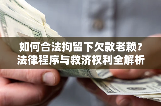 北京如何合法拘留下欠款老赖？法律程序与救济权利全解析