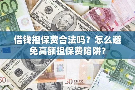 北京借钱担保费合法吗？怎么避免高额担保费陷阱？
