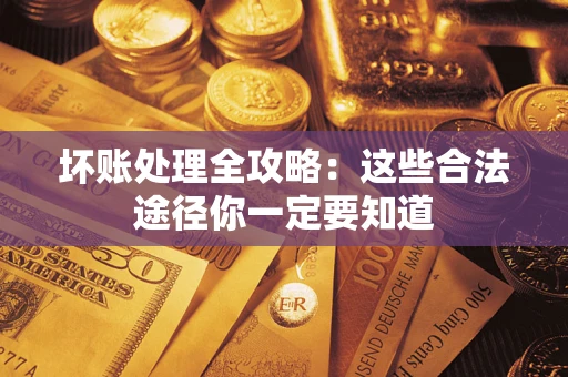 北京坏账处理全攻略：这些合法途径你一定要知道