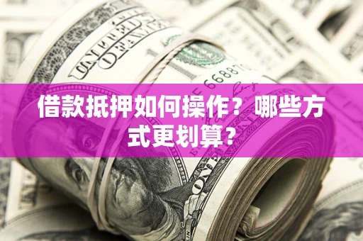 北京借款抵押如何操作？哪些方式更划算？