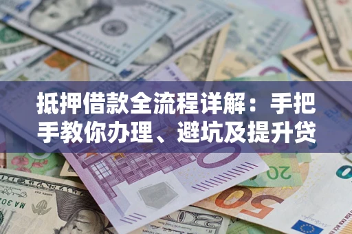 北京抵押借款全流程详解：手把手教你办理、避坑及提升贷款额度