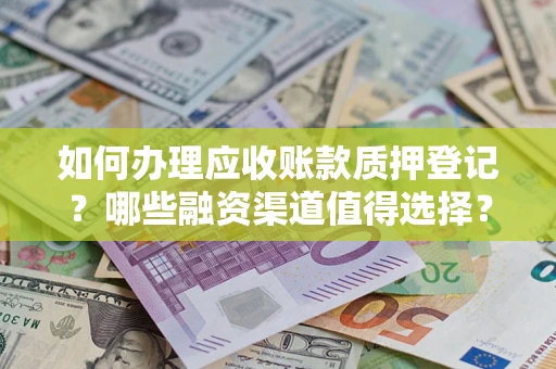 北京如何办理应收账款质押登记？哪些融资渠道值得选择？