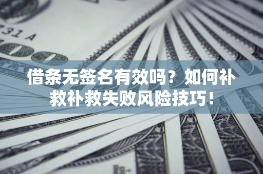北京借条无签名有效吗？如何补救补救失败风险技巧！