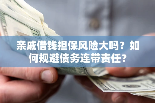 北京亲戚借钱担保风险大吗？如何规避债务连带责任？
